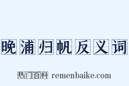 晚浦归帆反义词是什么意思的图片